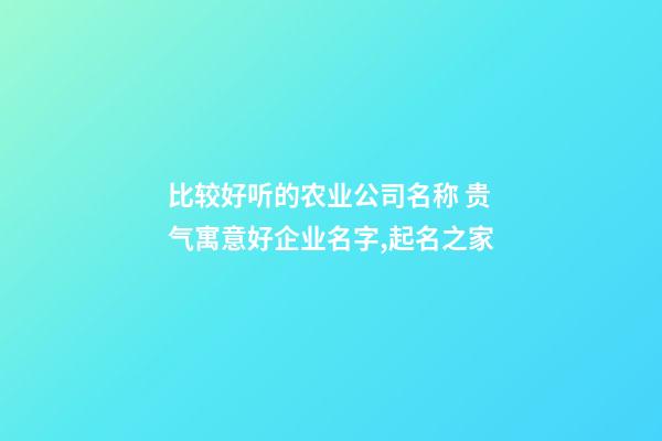 比较好听的农业公司名称 贵气寓意好企业名字,起名之家-第1张-公司起名-玄机派